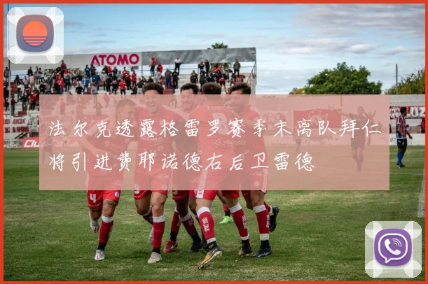 法尔克透露格雷罗赛季末离队拜仁将引进费耶诺德右后卫雷德