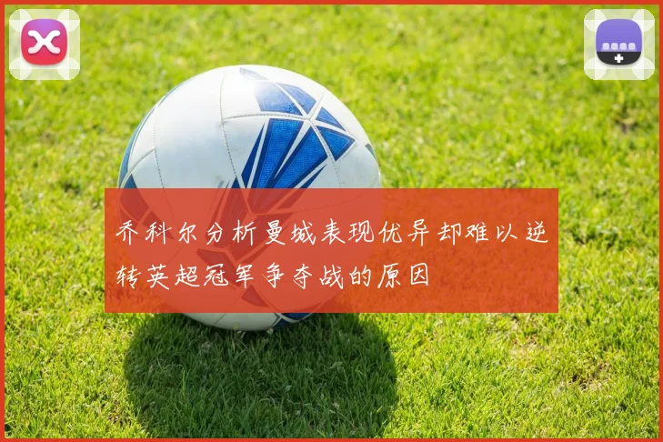 乔科尔分析曼城表现优异却难以逆转英超冠军争夺战的原因