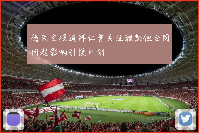 德天空报道拜仁曾关注雅凯但合同问题影响引援计划