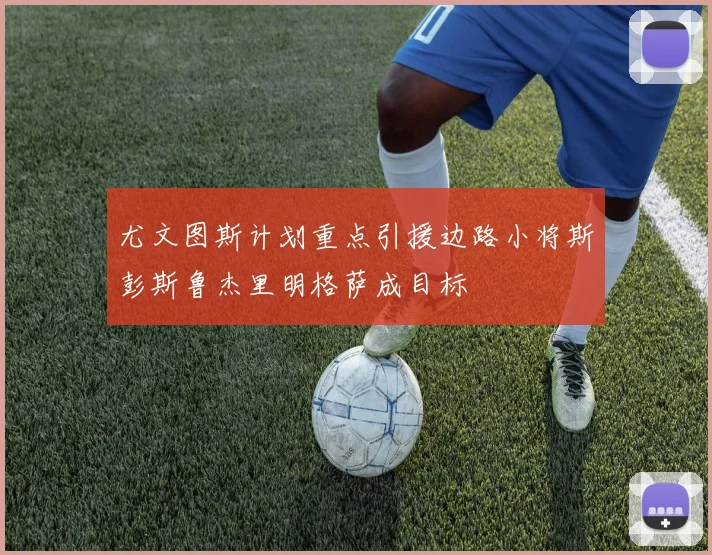 尤文图斯计划重点引援边路小将斯彭斯鲁杰里明格萨成目标