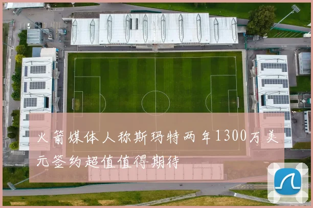 火箭媒体人称斯玛特两年1300万美元签约超值值得期待