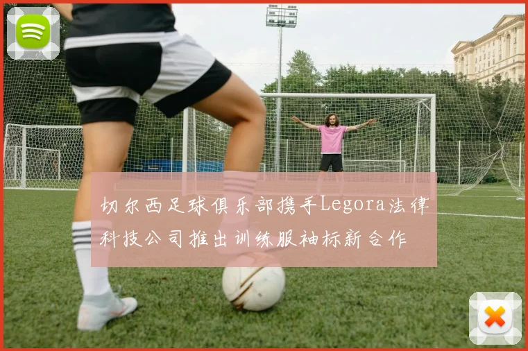 切尔西足球俱乐部携手Legora法律科技公司推出训练服袖标新合作
