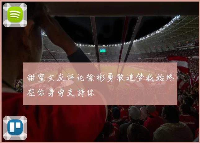 甜蜜女友评论徐彬勇敢追梦我始终在你身旁支持你