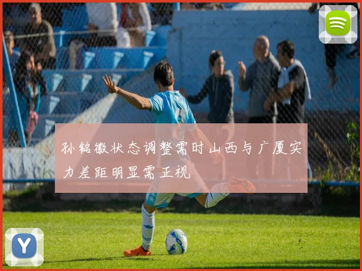 孙铭徽状态调整需时山西与广厦实力差距明显需正视