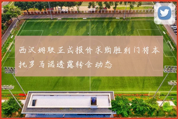 西汉姆联正式报价求购胜利门将本托罗马诺透露转会动态