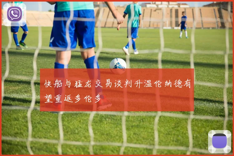 快船与猛龙交易谈判升温伦纳德有望重返多伦多
