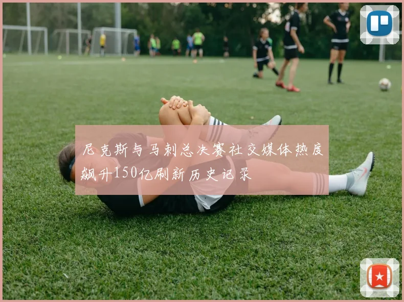 尼克斯与马刺总决赛社交媒体热度飙升150亿刷新历史记录