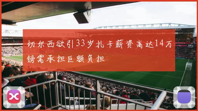 切尔西欲引33岁扎卡薪资高达14万镑需承担巨额负担